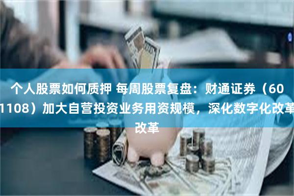 个人股票如何质押 每周股票复盘：财通证券（601108）加大自营投资业务用资规模，深化数字化改革