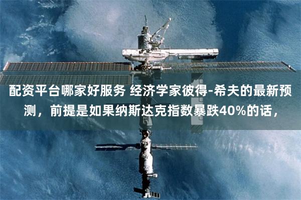 配资平台哪家好服务 经济学家彼得-希夫的最新预测，前提是如果纳斯达克指数暴跌40%的话，