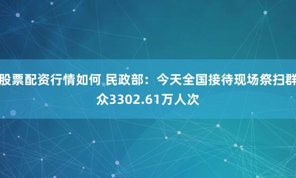股票配资行情如何 民政部：今天全国接待现场祭扫群众3302.61万人次