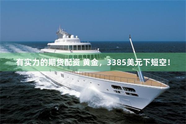有实力的期货配资 黄金，3385美元下短空！