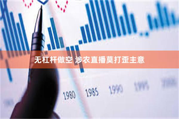 无杠杆做空 涉农直播莫打歪主意