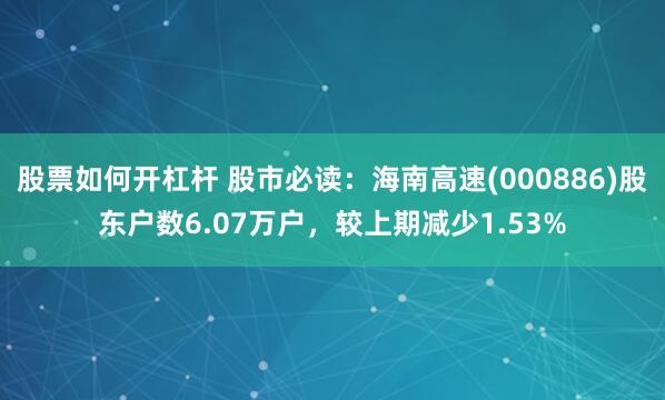 股票如何开杠杆 股市必读：海南高速(000886)股东户数6.07万户，较上期减少1.53%