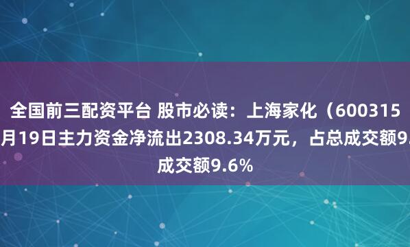 全国前三配资平台 股市必读：上海家化（600315）5月19日主力资金净流出2308.34万元，占总成交额9.6%