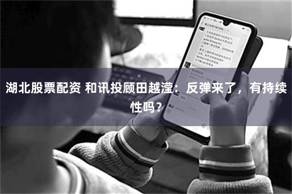 湖北股票配资 和讯投顾田越滢：反弹来了，有持续性吗？