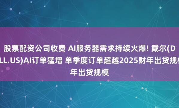 股票配资公司收费 AI服务器需求持续火爆! 戴尔(DELL.US)AI订单猛增 单季度订单超越2025财年出货规模