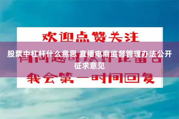 股票中杠杆什么意思 直播电商监督管理办法公开征求意见