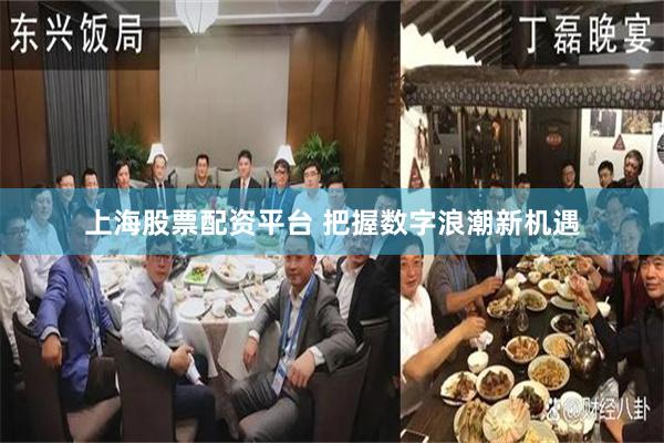 上海股票配资平台 把握数字浪潮新机遇