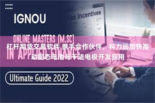 杠杆期货交易软件 携手合作伙伴，科力远加快推动固态电池与干法电极开发应用