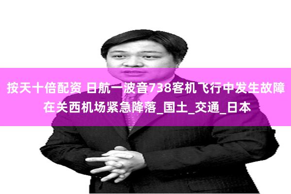 按天十倍配资 日航一波音738客机飞行中发生故障 在关西机场紧急降落_国土_交通_日本