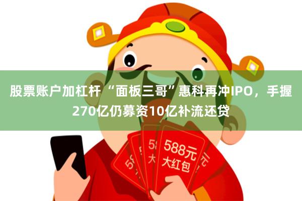 股票账户加杠杆 “面板三哥”惠科再冲IPO，手握270亿仍募资10亿补流还贷