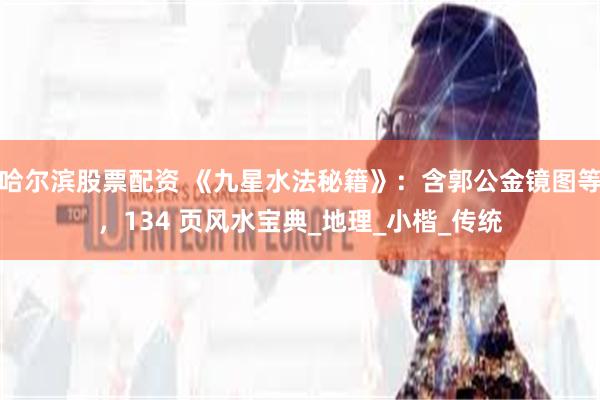 哈尔滨股票配资 《九星水法秘籍》：含郭公金镜图等，134 页风水宝典_地理_小楷_传统