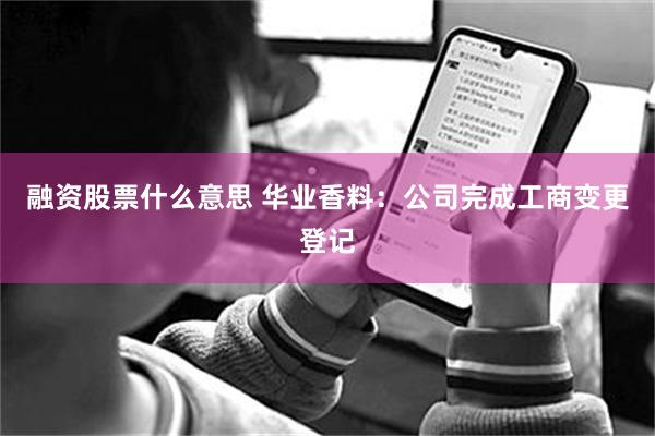 融资股票什么意思 华业香料：公司完成工商变更登记