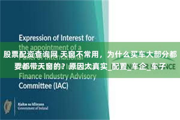 股票配资查询网 天窗不常用，为什么买车大部分都要都带天窗的？原因太真实_配置_车企_车子