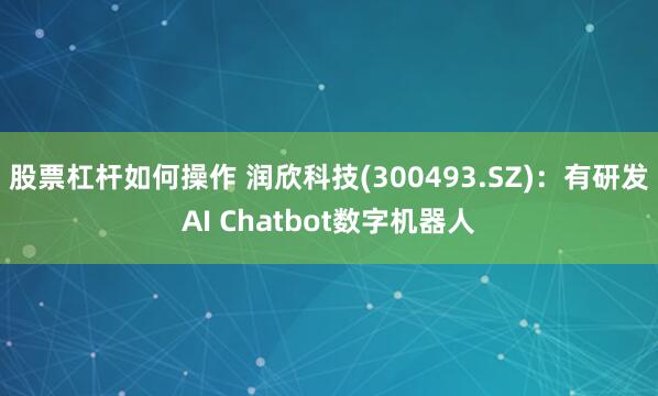 股票杠杆如何操作 润欣科技(300493.SZ)：有研发AI Chatbot数字机器人