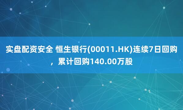 实盘配资安全 恒生银行(00011.HK)连续7日回购，累计回购140.00万股