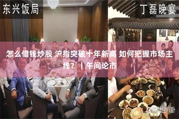 怎么借钱炒股 沪指突破十年新高 如何把握市场主线？｜午间论市