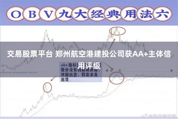 交易股票平台 郑州航空港建投公司获AA+主体信用评级