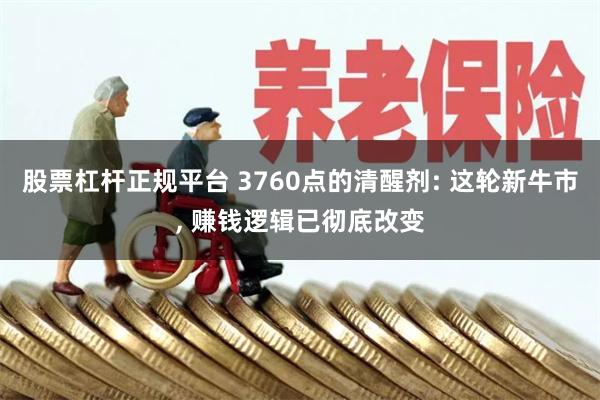 股票杠杆正规平台 3760点的清醒剂: 这轮新牛市, 赚钱逻辑已彻底改变