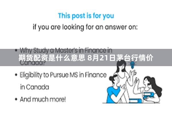 期货配资是什么意思 8月21日茅台行情价