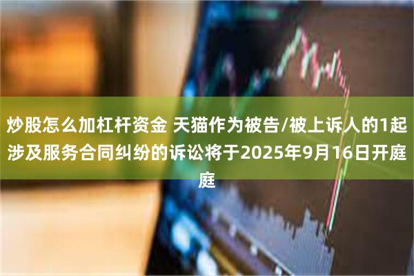 炒股怎么加杠杆资金 天猫作为被告/被上诉人的1起涉及服务合同纠纷的诉讼将于2025年9月16日开庭