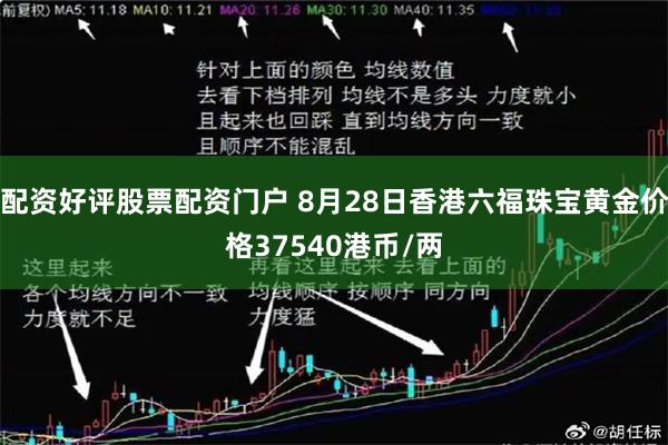 配资好评股票配资门户 8月28日香港六福珠宝黄金价格37540港币/两