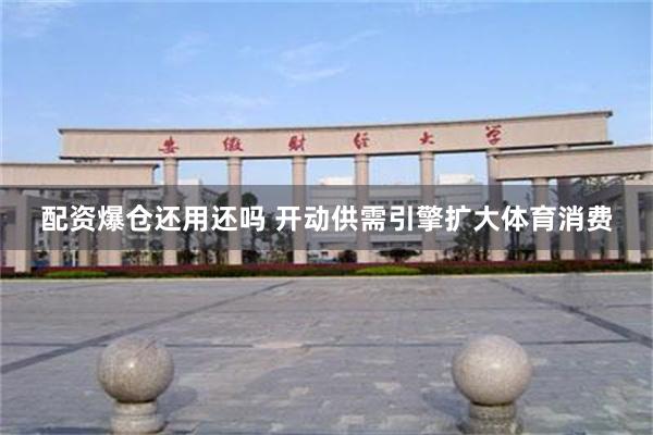 配资爆仓还用还吗 开动供需引擎扩大体育消费