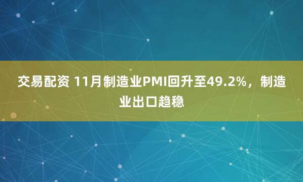 交易配资 11月制造业PMI回升至49.2%，制造业出口趋稳