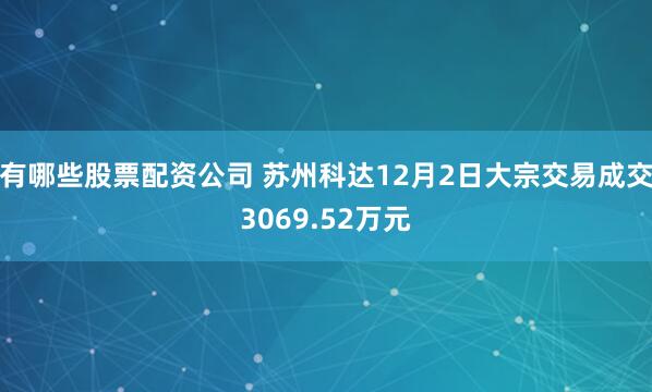 有哪些股票配资公司 苏州科达12月2日大宗交易成交3069.52万元