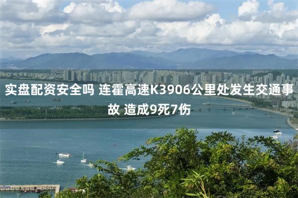 实盘配资安全吗 连霍高速K3906公里处发生交通事故 造成9死7伤