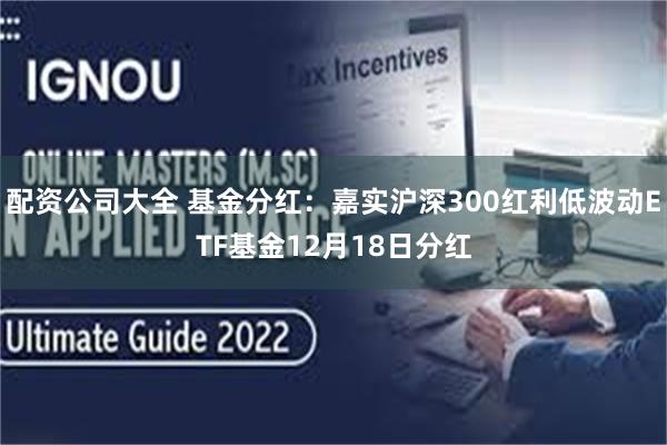 配资公司大全 基金分红：嘉实沪深300红利低波动ETF基金12月18日分红