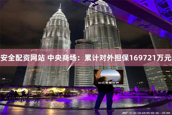 安全配资网站 中央商场：累计对外担保169721万元