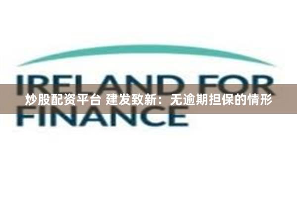 炒股配资平台 建发致新：无逾期担保的情形